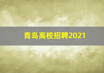 青岛高校招聘2021