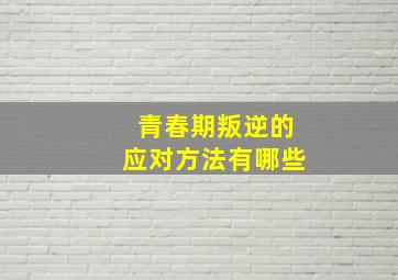 青春期叛逆的应对方法有哪些