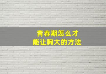 青春期怎么才能让胸大的方法