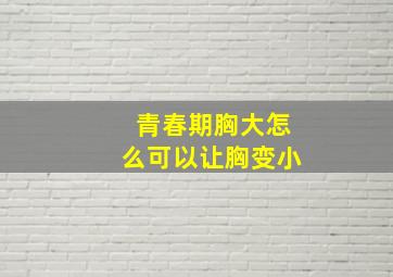 青春期胸大怎么可以让胸变小