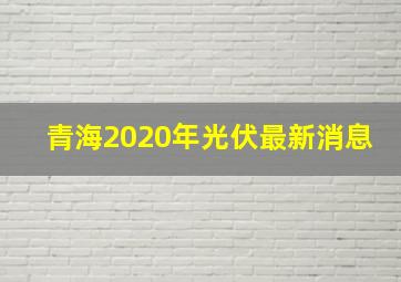 青海2020年光伏最新消息