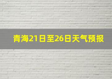 青海21日至26日天气预报