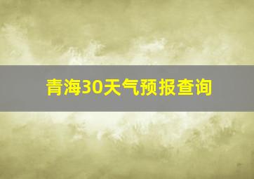 青海30天气预报查询