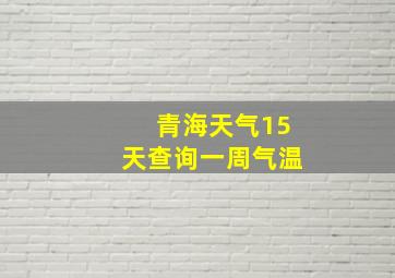 青海天气15天查询一周气温