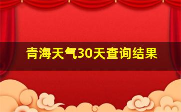 青海天气30天查询结果