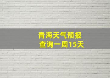 青海天气预报查询一周15天