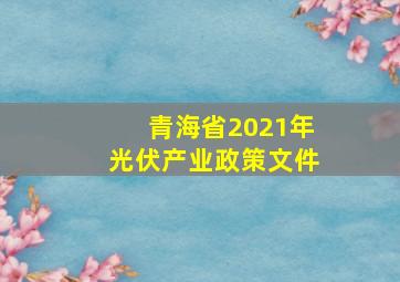 青海省2021年光伏产业政策文件