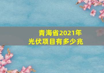 青海省2021年光伏项目有多少兆