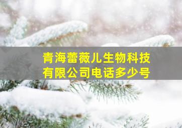 青海蕾薇儿生物科技有限公司电话多少号