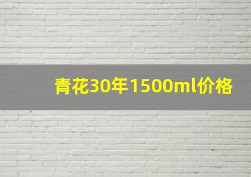 青花30年1500ml价格