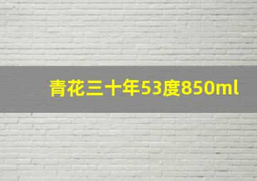 青花三十年53度850ml