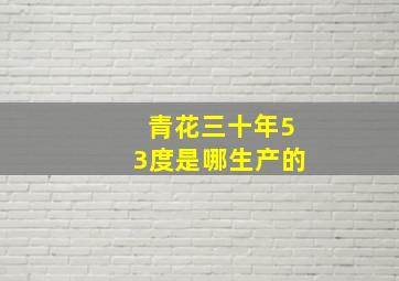 青花三十年53度是哪生产的