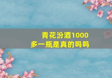 青花汾酒1000多一瓶是真的吗吗