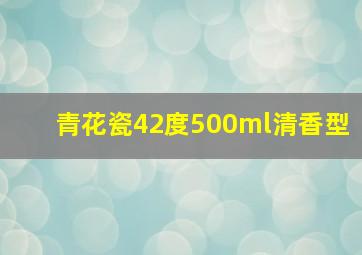 青花瓷42度500ml清香型