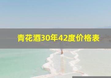 青花酒30年42度价格表