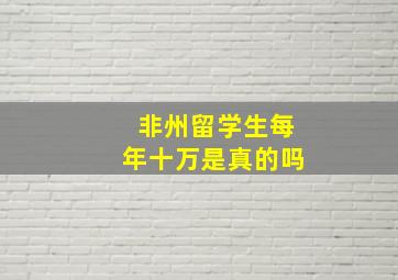 非州留学生每年十万是真的吗