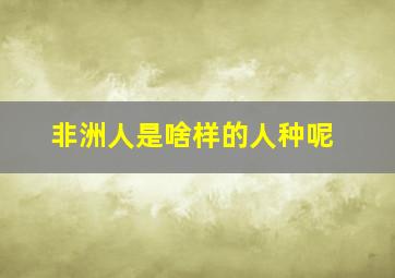 非洲人是啥样的人种呢