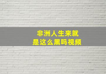 非洲人生来就是这么黑吗视频