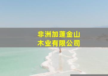 非洲加蓬金山木业有限公司