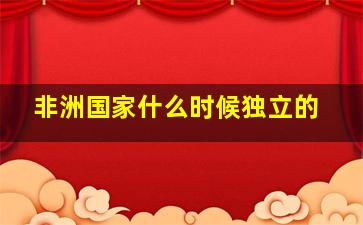 非洲国家什么时候独立的