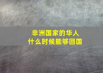 非洲国家的华人什么时候能够回国