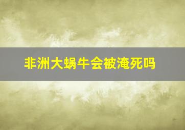 非洲大蜗牛会被淹死吗