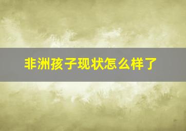 非洲孩子现状怎么样了