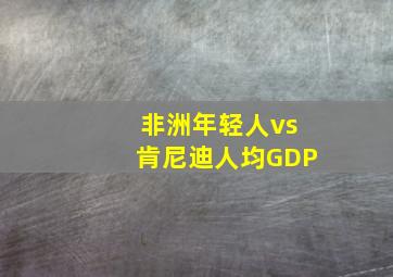 非洲年轻人vs肯尼迪人均GDP