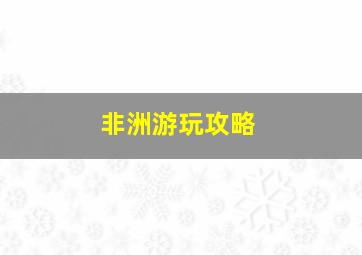 非洲游玩攻略