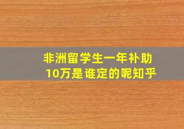 非洲留学生一年补助10万是谁定的呢知乎