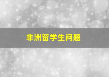 非洲留学生问题