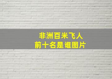 非洲百米飞人前十名是谁图片