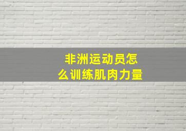 非洲运动员怎么训练肌肉力量