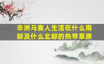 非洲马赛人生活在什么南部及什么北部的热带草原