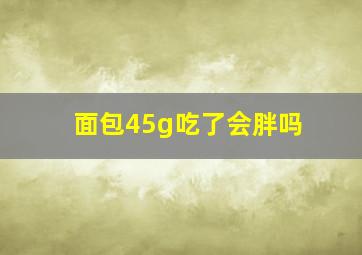 面包45g吃了会胖吗