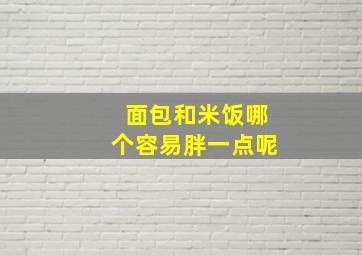 面包和米饭哪个容易胖一点呢