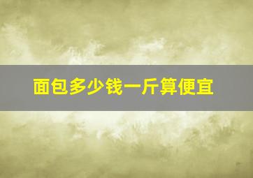 面包多少钱一斤算便宜