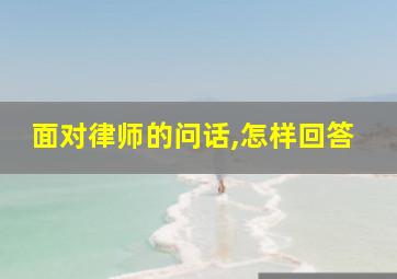 面对律师的问话,怎样回答