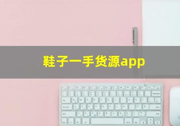 鞋子一手货源app