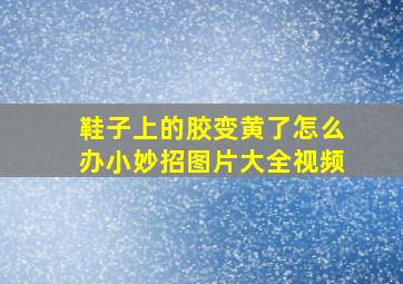 鞋子上的胶变黄了怎么办小妙招图片大全视频