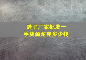 鞋子厂家批发一手货源耐克多少钱