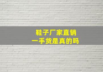 鞋子厂家直销一手货是真的吗