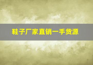 鞋子厂家直销一手货源