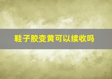 鞋子胶变黄可以续收吗