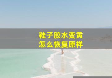 鞋子胶水变黄怎么恢复原样