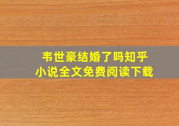 韦世豪结婚了吗知乎小说全文免费阅读下载