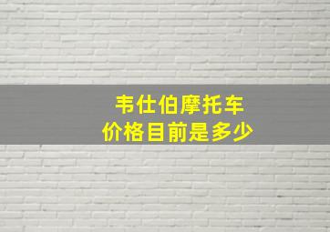 韦仕伯摩托车价格目前是多少