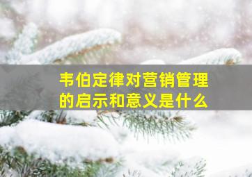 韦伯定律对营销管理的启示和意义是什么