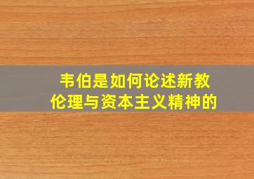 韦伯是如何论述新教伦理与资本主义精神的