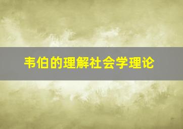 韦伯的理解社会学理论